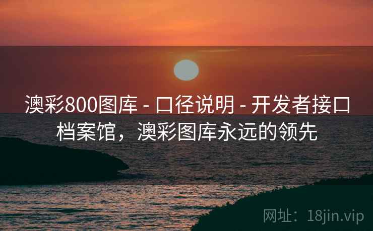 澳彩800图库 - 口径说明 - 开发者接口档案馆，澳彩图库永远的领先