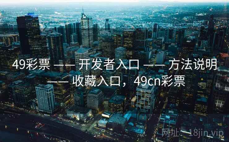 49彩票 —— 开发者入口 —— 方法说明 —— 收藏入口，49cn彩票