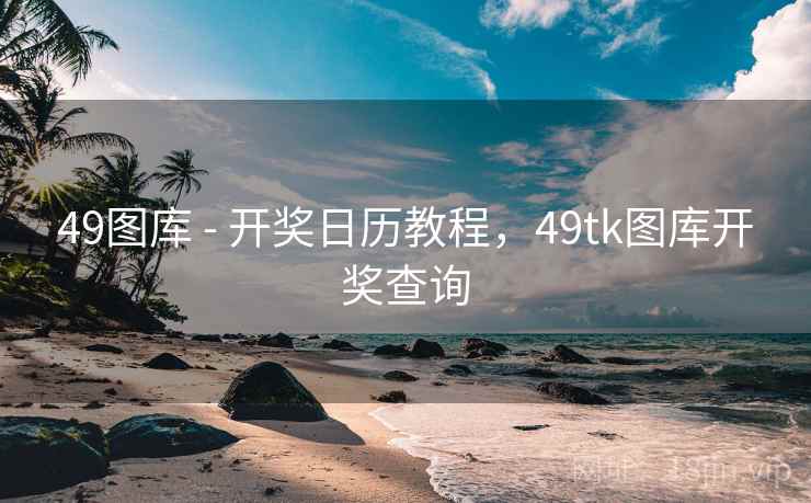 49图库 - 开奖日历教程，49tk图库开奖查询