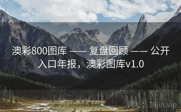 澳彩800图库 —— 复盘回顾 —— 公开入口年报，澳彩图库v1.0