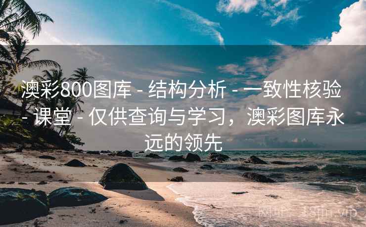 澳彩800图库 - 结构分析 - 一致性核验 - 课堂 - 仅供查询与学习，澳彩图库永远的领先