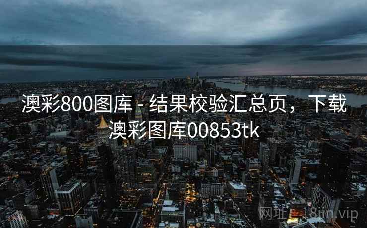 澳彩800图库 - 结果校验汇总页,下载澳彩图库00853tk 澳彩800图库 - 结果校验汇总页,下载澳彩图库00853tk