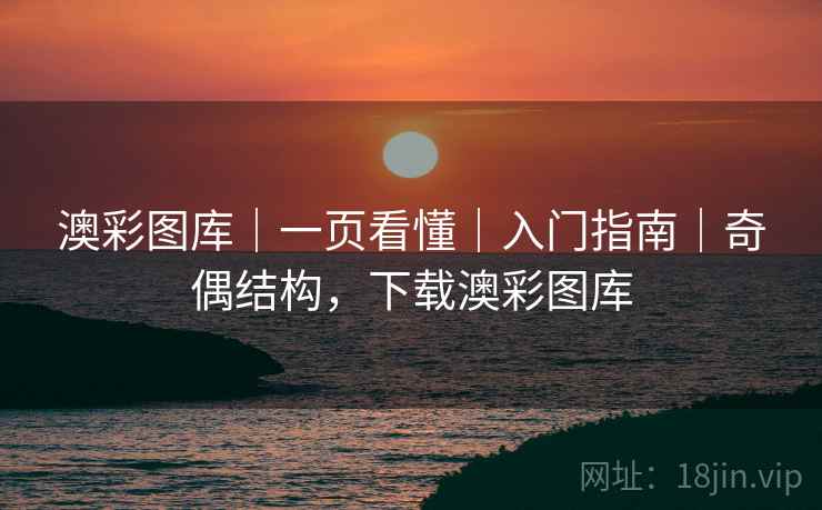 澳彩图库｜一页看懂｜入门指南｜奇偶结构，下载澳彩图库