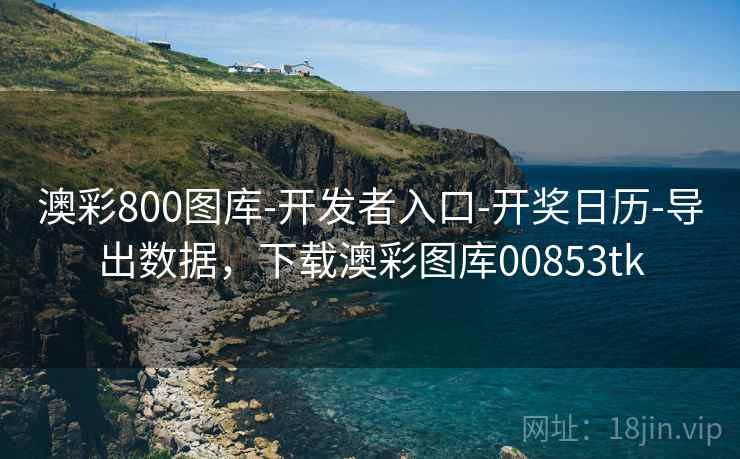 澳彩800图库-开发者入口-开奖日历-导出数据，下载澳彩图库00853tk