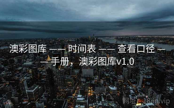 澳彩图库 —— 时间表 —— 查看口径 —— 手册,澳彩图库v1.0 澳彩图库 —— 时间表 —— 查看口径 —— 手册,澳彩图库v1.0
