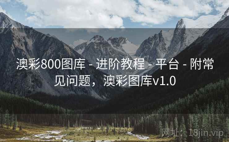 澳彩800图库 - 进阶教程 - 平台 - 附常见问题，澳彩图库v1.0