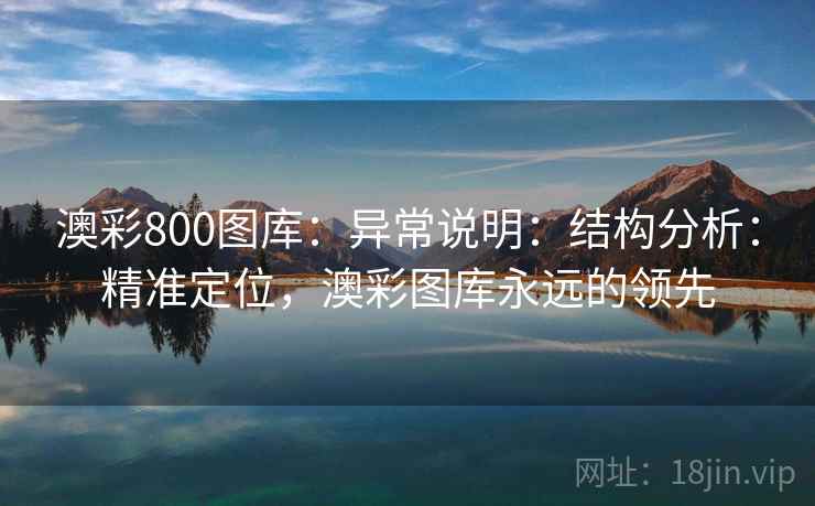 澳彩800图库：异常说明：结构分析：精准定位，澳彩图库永远的领先