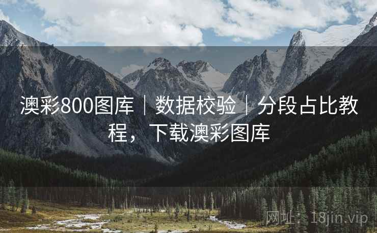 澳彩800图库｜数据校验｜分段占比教程，下载澳彩图库
