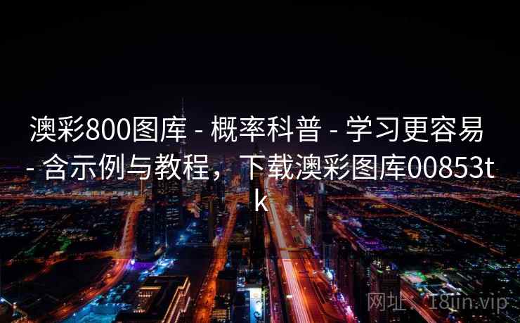 澳彩800图库 - 概率科普 - 学习更容易 - 含示例与教程，下载澳彩图库00853tk