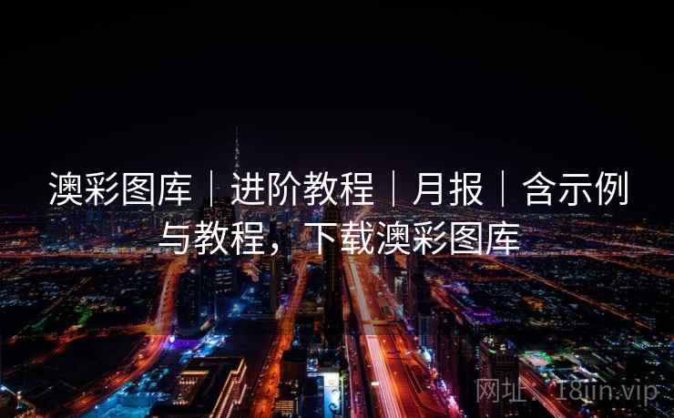 澳彩图库|进阶教程|月报|含示例与教程,下载澳彩图库 澳彩图库|进阶教程|月报|含示例与教程,下载澳彩图库