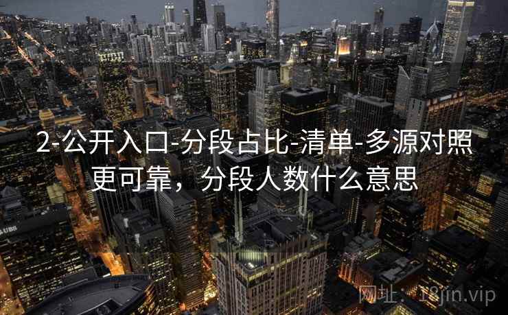 2-公开入口-分段占比-清单-多源对照更可靠，分段人数什么意思