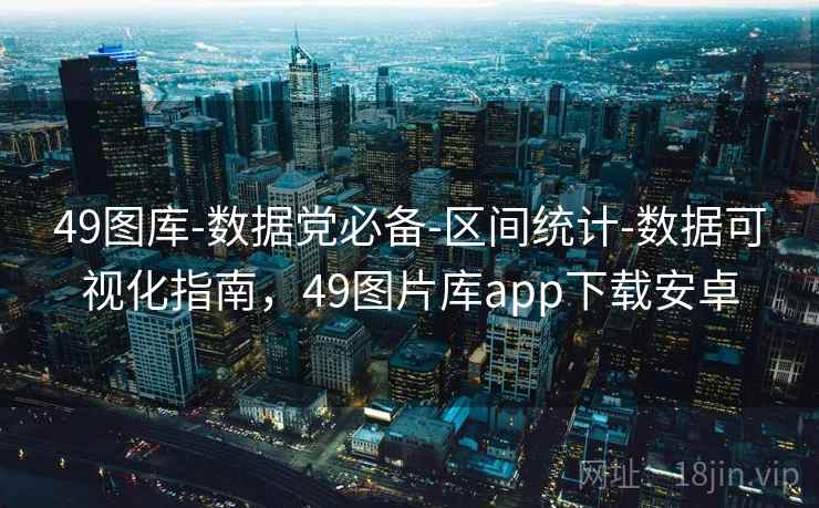 49图库-数据党必备-区间统计-数据可视化指南，49图片库app下载安卓
