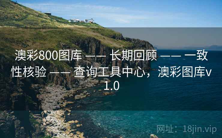 澳彩800图库 —— 长期回顾 —— 一致性核验 —— 查询工具中心，澳彩图库v1.0