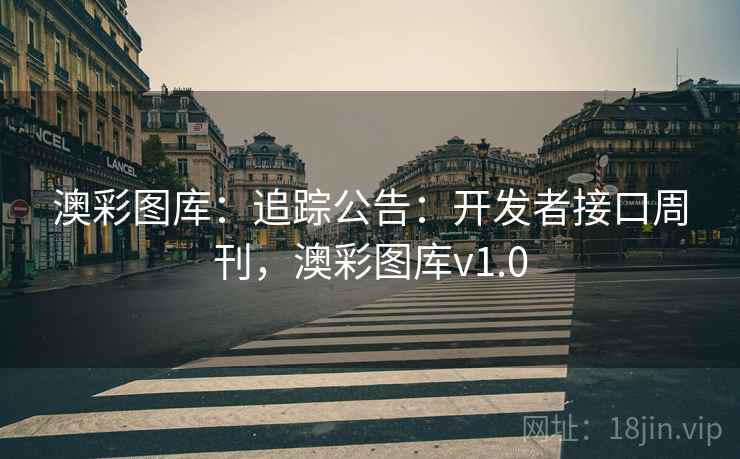 澳彩图库：追踪公告：开发者接口周刊，澳彩图库v1.0