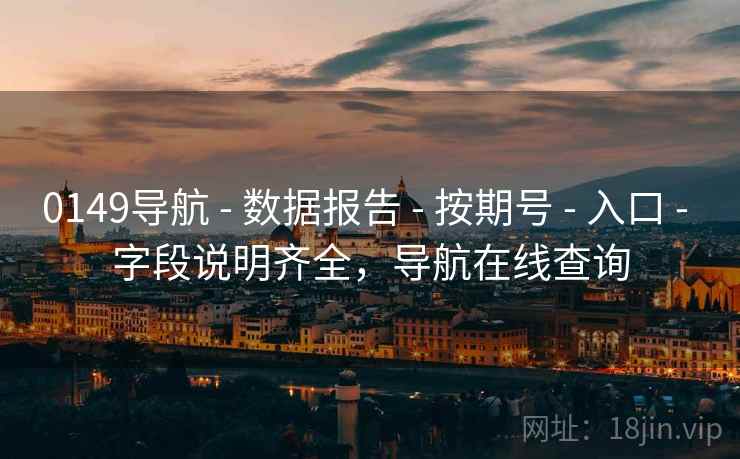 0149导航 - 数据报告 - 按期号 - 入口 - 字段说明齐全，导航在线查询