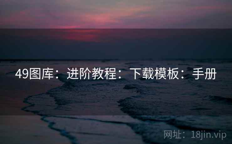 49图库：进阶教程：下载模板：手册