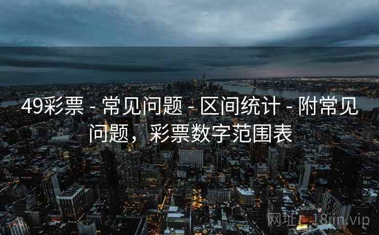 49彩票 - 常见问题 - 区间统计 - 附常见问题，彩票数字范围表
