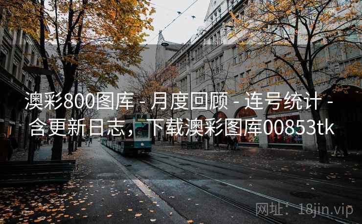 澳彩800图库 - 月度回顾 - 连号统计 - 含更新日志，下载澳彩图库00853tk