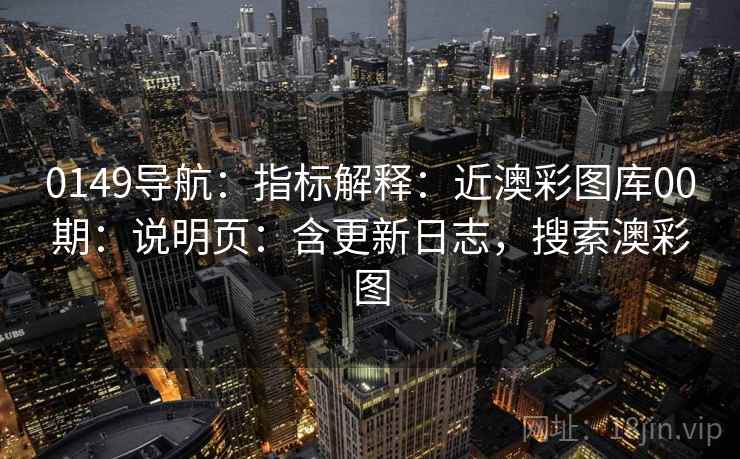 0149导航：指标解释：近澳彩图库00期：说明页：含更新日志，搜索澳彩图