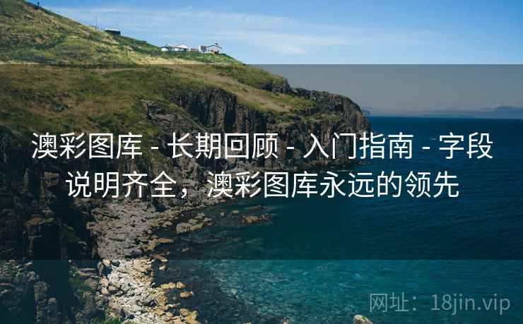 澳彩图库 - 长期回顾 - 入门指南 - 字段说明齐全，澳彩图库永远的领先