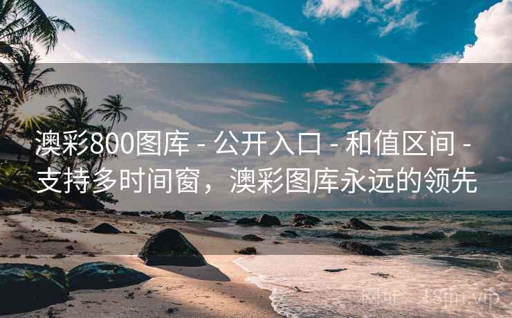 澳彩800图库 - 公开入口 - 和值区间 - 支持多时间窗，澳彩图库永远的领先