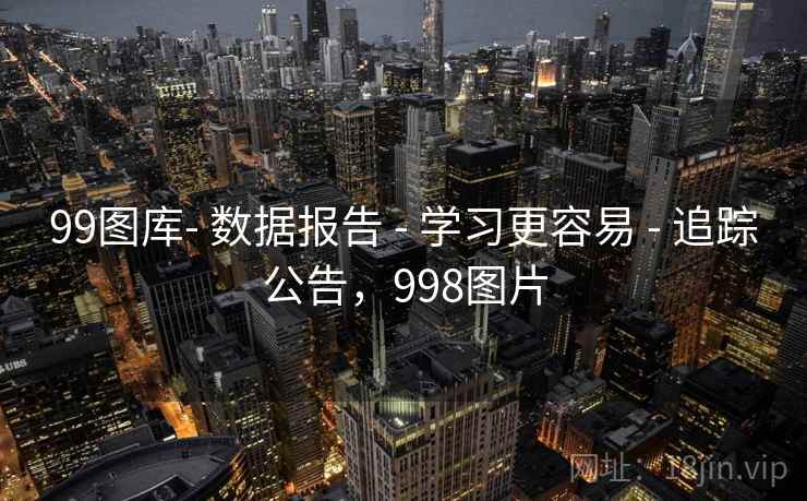 99图库- 数据报告 - 学习更容易 - 追踪公告，998图片
